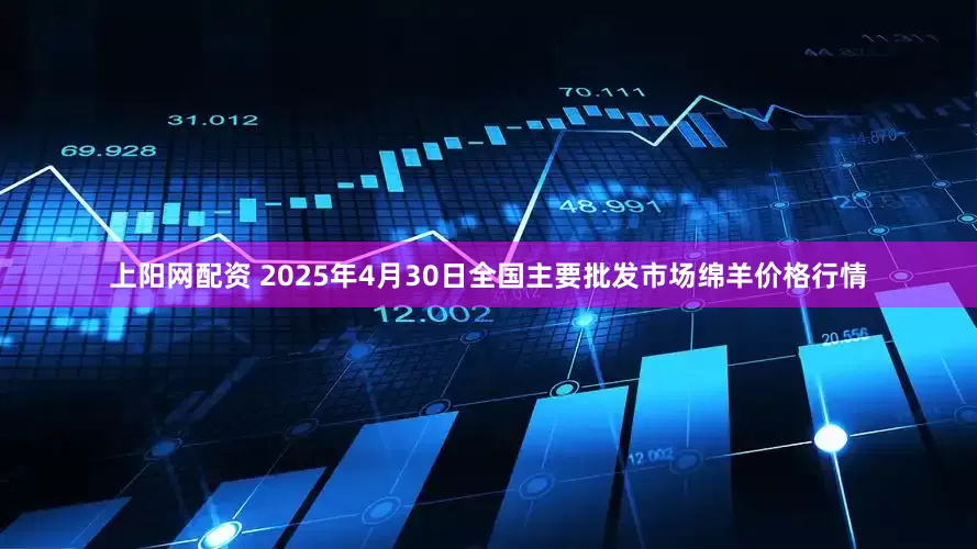 上阳网配资 2025年4月30日全国主要批发市场绵羊价格行情