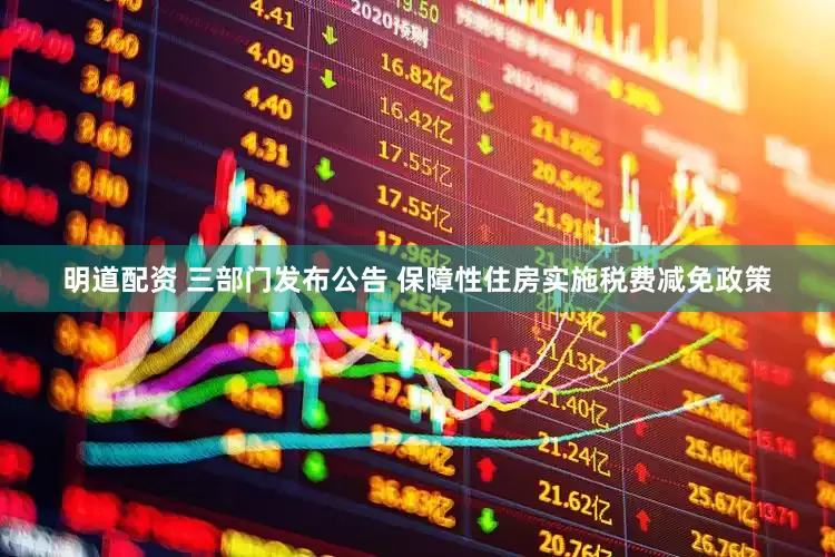 明道配资 三部门发布公告 保障性住房实施税费减免政策
