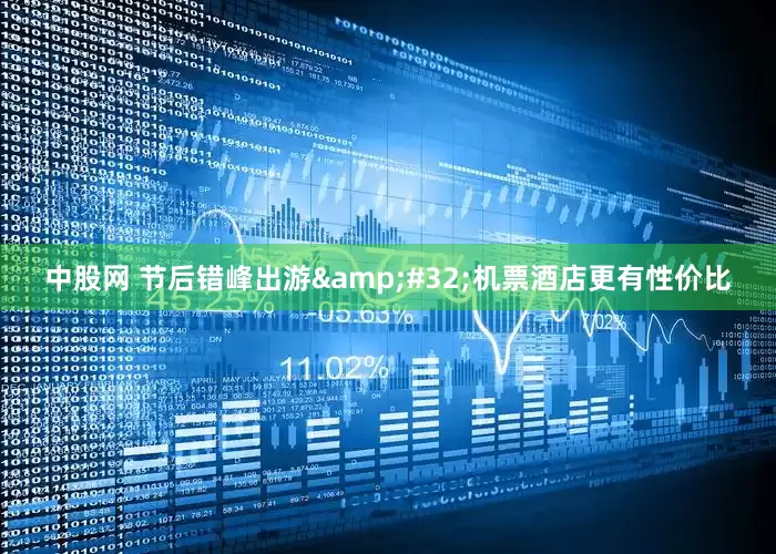 中股网 节后错峰出游&#32;机票酒店更有性价比