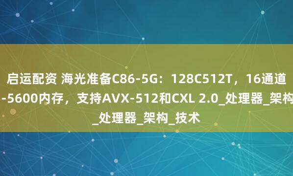 启运配资 海光准备C86-5G：128C512T，16通道DDR5-5600内存，支持AVX-512和CXL 2.0_处理器_架构_技术