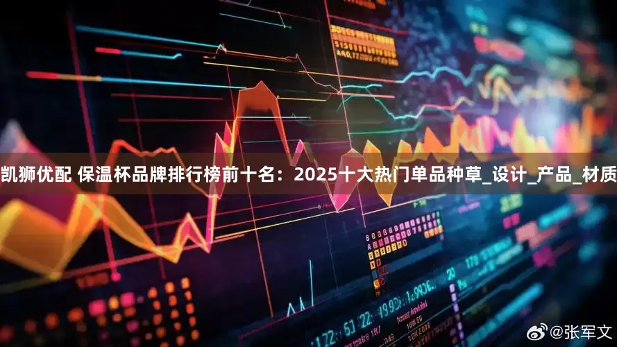 凯狮优配 保温杯品牌排行榜前十名：2025十大热门单品种草_设计_产品_材质
