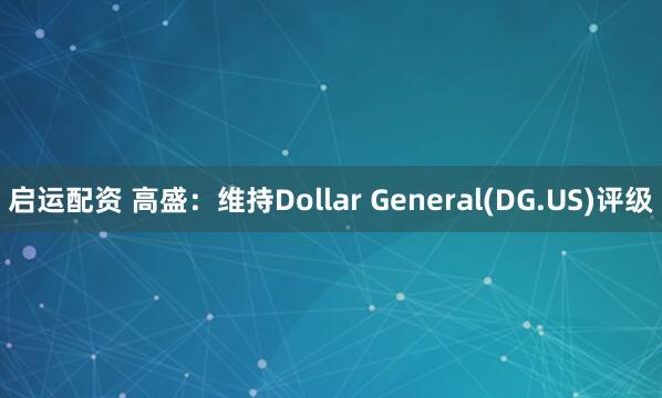 启运配资 高盛：维持Dollar General(DG.US)评级