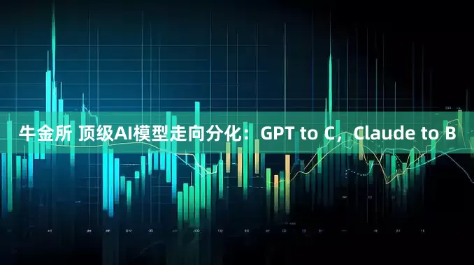 牛金所 顶级AI模型走向分化：GPT to C，Claude to B