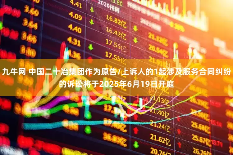 九牛网 中国二十冶集团作为原告/上诉人的1起涉及服务合同纠纷的诉讼将于2025年6月19日开庭