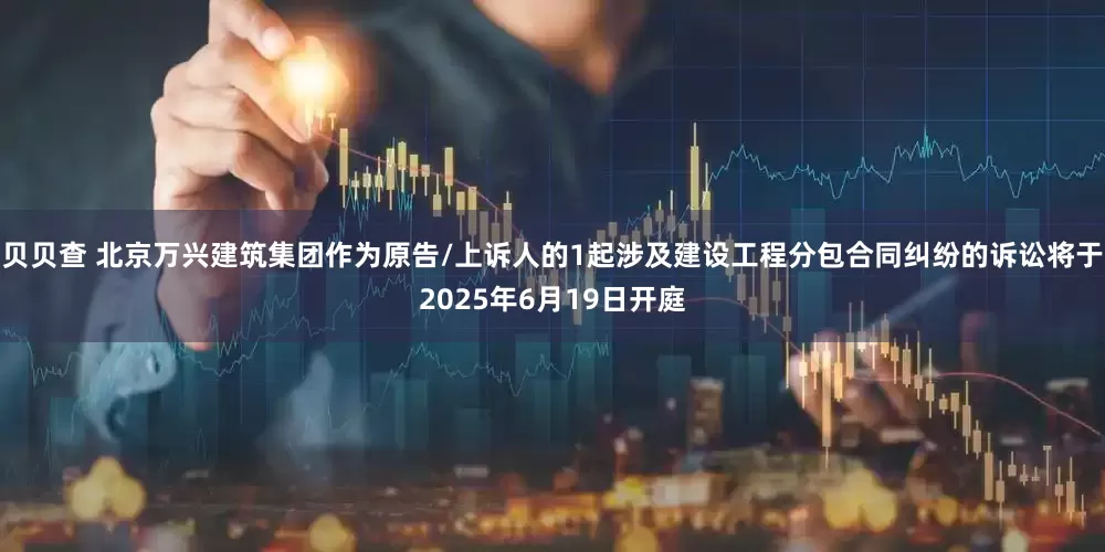 贝贝查 北京万兴建筑集团作为原告/上诉人的1起涉及建设工程分包合同纠纷的诉讼将于2025年6月19日开庭