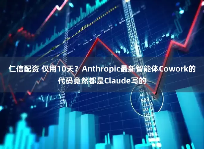 仁信配资 仅用10天？Anthropic最新智能体Cowork的代码竟然都是Claude写的