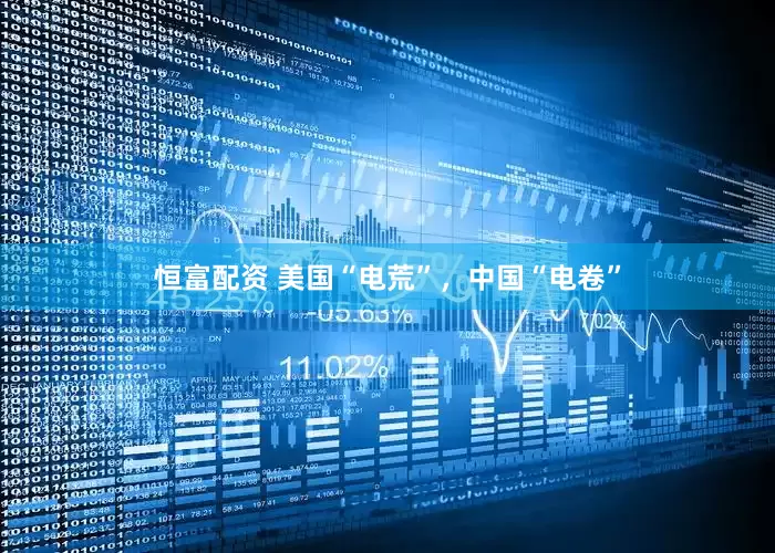 恒富配资 美国“电荒”，中国“电卷”