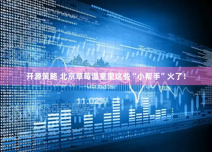 开源策略 北京草莓温室里这些“小帮手”火了！