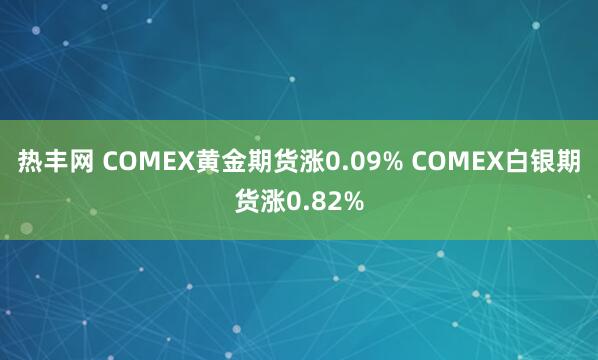 热丰网 COMEX黄金期货涨0.09% COMEX白银期货涨0.82%