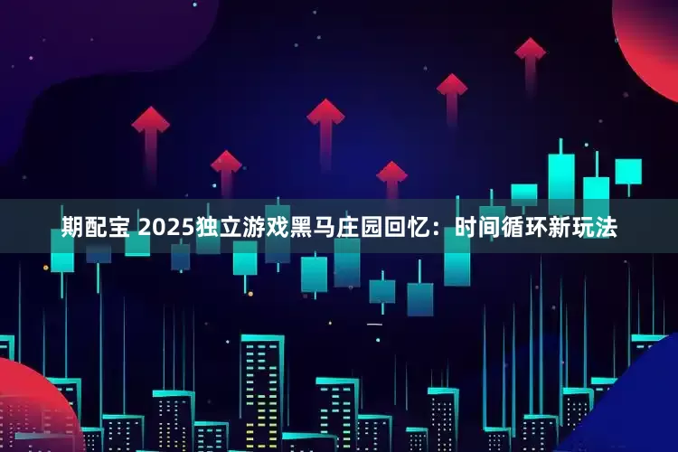 期配宝 2025独立游戏黑马庄园回忆：时间循环新玩法