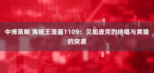 中博策略 海贼王漫画1109：贝加庞克的绝唱与黄猿的突袭