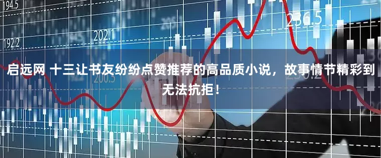 启远网 十三让书友纷纷点赞推荐的高品质小说，故事情节精彩到无法抗拒！