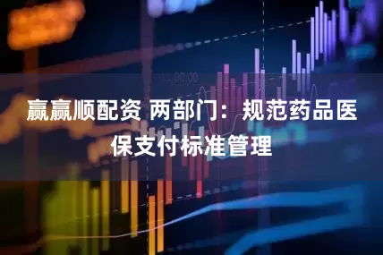 赢赢顺配资 两部门：规范药品医保支付标准管理