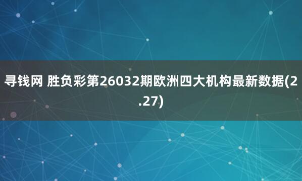 寻钱网 胜负彩第26032期欧洲四大机构最新数据(2.27)
