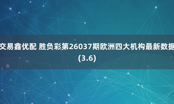 交易鑫优配 胜负彩第26037期欧洲四大机构最新数据(3.6)