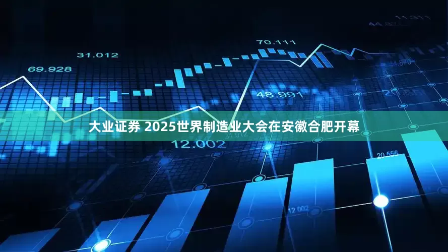 大业证券 2025世界制造业大会在安徽合肥开幕