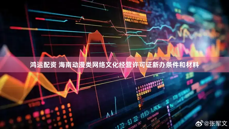 鸿运配资 海南动漫类网络文化经营许可证新办条件和材料