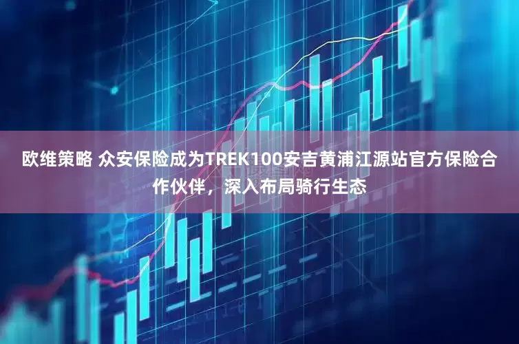 欧维策略 众安保险成为TREK100安吉黄浦江源站官方保险合作伙伴，深入布局骑行生态