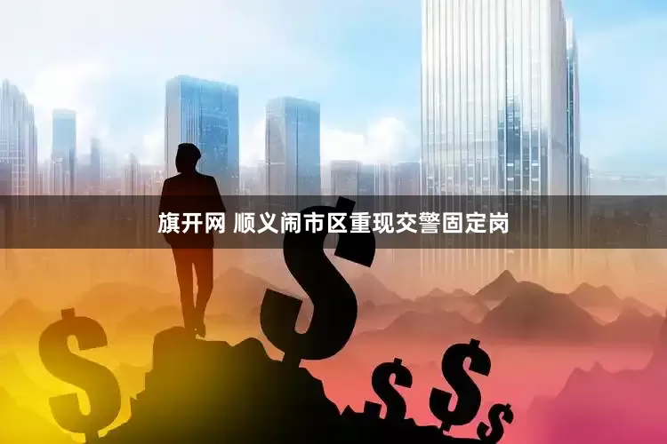 旗开网 顺义闹市区重现交警固定岗