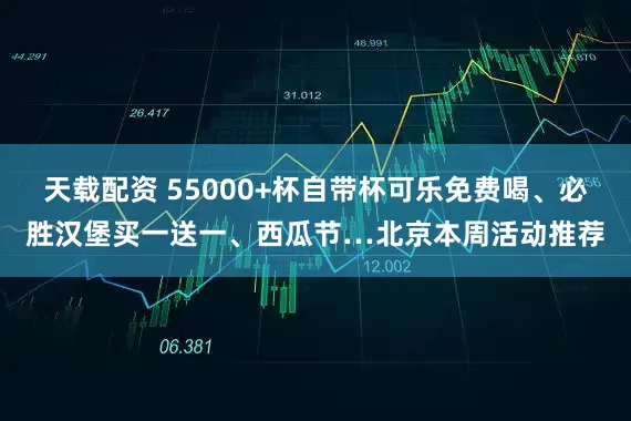 天载配资 55000+杯自带杯可乐免费喝、必胜汉堡买一送一、西瓜节…北京本周活动推荐
